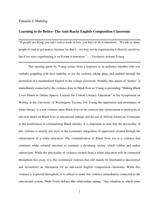 Introduction: "This opening quote by Young comes from a response to an audience member who was verbally grappling with their inability to see the violence taking place and enabled through the promotion of a standardized English in the college classroom. Notably, this aspect of “justice” is immediately connected to the violence done to Black lives as Young is presenting “Making Black Lives Matter in Online Spaces: Lessons for Critical Literacy Education” at the Symposium on Writing at the University of Washington Tacoma. For Young the oppression and dominance of white literacy is a real violence upon Black lives as he connects this enforcement to portrayals of physical attack on Black lives in educational settings and the use of African American Vernacular to the justification of criminalizing Black identity. It is important to note that the physicality of this violence is merely one layer to the systematic integration of oppression created through the enforcement of a white education. . . ."