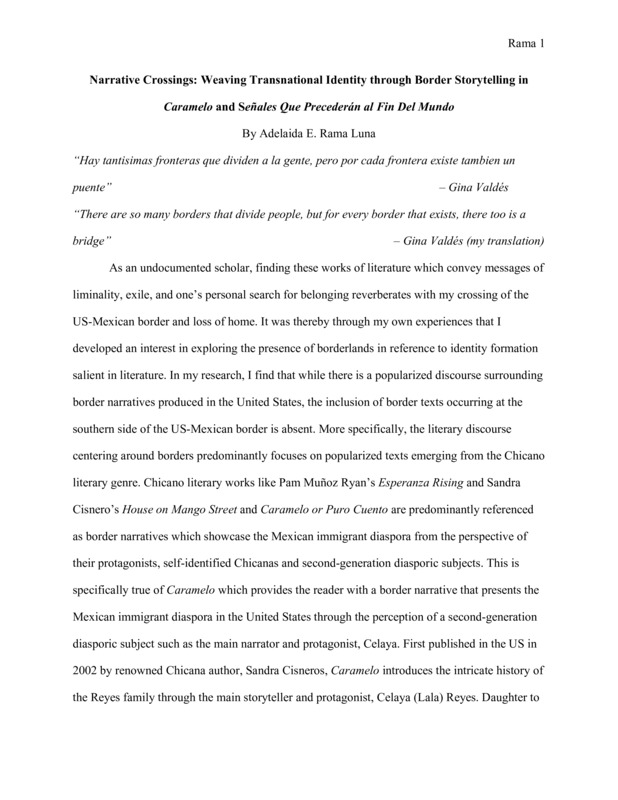 Introduction: "As an undocumented scholar, finding these works of literature which convey messages of liminality, exile, and one’s personal search for belonging reverberates with my crossing of the US-Mexican border and loss of home. It was thereby through my own experiences that I developed an interest in exploring the presence of borderlands in reference to identity formation salient in literature. In my research, I find that while there is a popularized discourse surrounding border narratives produced in the United States, the inclusion of border texts occurring at the southern side of the US-Mexican border is absent. More specifically, the literary discourse centering around borders predominantly focuses on popularized texts emerging from the Chicano literary genre. . . ."