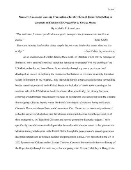 Introduction: "As an undocumented scholar, finding these works of literature which convey messages of liminality, exile, and one’s personal search for belonging reverberates with my crossing of the US-Mexican border and loss of home. It was thereby through my own experiences that I developed an interest in exploring the presence of borderlands in reference to identity formation salient in literature. In my research, I find that while there is a popularized discourse surrounding border narratives produced in the United States, the inclusion of border texts occurring at the southern side of the US-Mexican border is absent. More specifically, the literary discourse centering around borders predominantly focuses on popularized texts emerging from the Chicano literary genre. . . ."